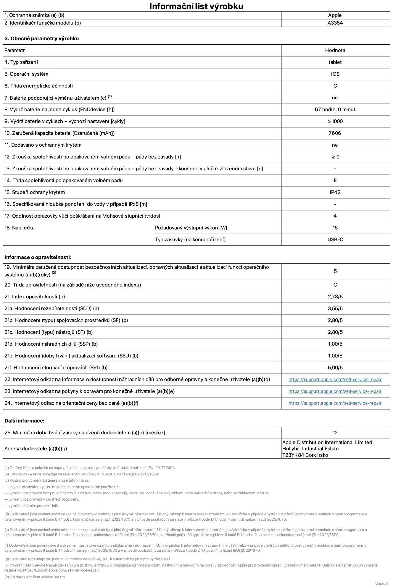 Informační list výrobku iPad Wi-Fi, model A3354. Dodala společnost Apple Distribution International Ltd, Hollyhill Industrial Estate. Cork, Irsko T23 YK84. Typ zařízení: tablet. Operační systém: iOS. Třída energetické účinnosti: G. Baterie vyměnitelná uživatelem: ne. Výdrž baterie: 67 hodin. Výdrž baterie v cyklech: ≥ 1000. Zaručená kapacita baterie: 7606 mAh. Zkouška spolehlivosti po opakovaném volném pádu – pády bez závady: ≥ 0. Třída spolehlivosti po opakovaném volném pádu: E. Stupeň ochrany krytem: IP42. Odolnost obrazovky vůči poškrábání na Mohsově stupnici tvrdosti: 4. Požadovaný výstupní výkon nabíječky: 15 W. Typ nabíjecí zásuvky: USB‑C. Minimální zaručená dostupnost bezpečnostních aktualizací, opravných aktualizací a aktualizací funkcí operačního systému: 5 let. Třída opravitelnosti: C. Index opravitelnosti: 2,78/5. Hodnocení rozebíratelnosti: 3,55/5. Hodnocení spojovacích prostředků: 2,80/5. Hodnocení nástrojů: 2,80/5. Hodnocení náhradních dílů: 1,00/5. Hodnocení aktualizací softwaru: 1,00/5. Hodnocení informací o opravách: 5,00/5. Internetový odkaz na informace o dostupnosti náhradních dílů pro odborné opravny a konečné uživatele: https://support.apple.com/self-service-repair. Internetový odkaz na pokyny k opravám pro konečné uživatele: https://support.apple.com/self-service-repair. Internetový odkaz na orientační ceny bez daně: https://support.apple.com/self-service-repair. Je nabízena obecná 12měsíční záruka.