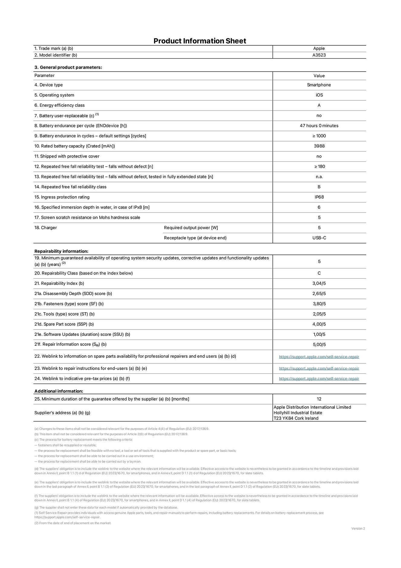Product information sheet for iPhone 17 Pro, model A3523. Supplied by Apple Distribution International Limited, Hollyhill Industrial Estate. Cork, Ireland, T23 YK84. Device type: smartphone. Operating system: iOS. Energy efficiency class: A. Battery user-replaceable: no. Battery endurance per cycle: 47 hours. Battery endurance in cycles - default settings: greater than or equal to 1,000. Rated battery capacity: 4,252 milliampere-hours. Shipped with protective cover: no. Repeated free fall reliability test - falls without defect: greater than or equal to 180. Repeated free fall reliability test - falls without defect tested in fully extended state: not applicable. Repeated free fall in reliability class: B. Ingress protection rating: IP68. Specified immersion depth in water, in case of iPx8: 6 metres. Screen scratch resistance on Mohs hardness scale: 5. Charger required output power: 5 watts. Charger receptacle type (at device end): USB-C. Minimum guaranteed availability of operating system security updates, corrective updates and functionality updates: 5 years. Repairability class: C. Repairability index: 3.04/5. Disassembly Depth (SDD) score: 2.65/5. Fasteners score: 3.80/5. Tools score: 2.05/5. Spare part score: 4.00/5. Software updates score: 1.00/5. Repair information score: 5.00/5. Weblink to information on spare parts availability for professional repairers and end-users: https://support.apple.com/self-service-repair. Weblink to repair instructions for end-users: https://support.apple.com/self-service-repair. Weblink to indicative pre-tax prices: https://support.apple.com/self-service-repair. 12-month general guarantee offered.