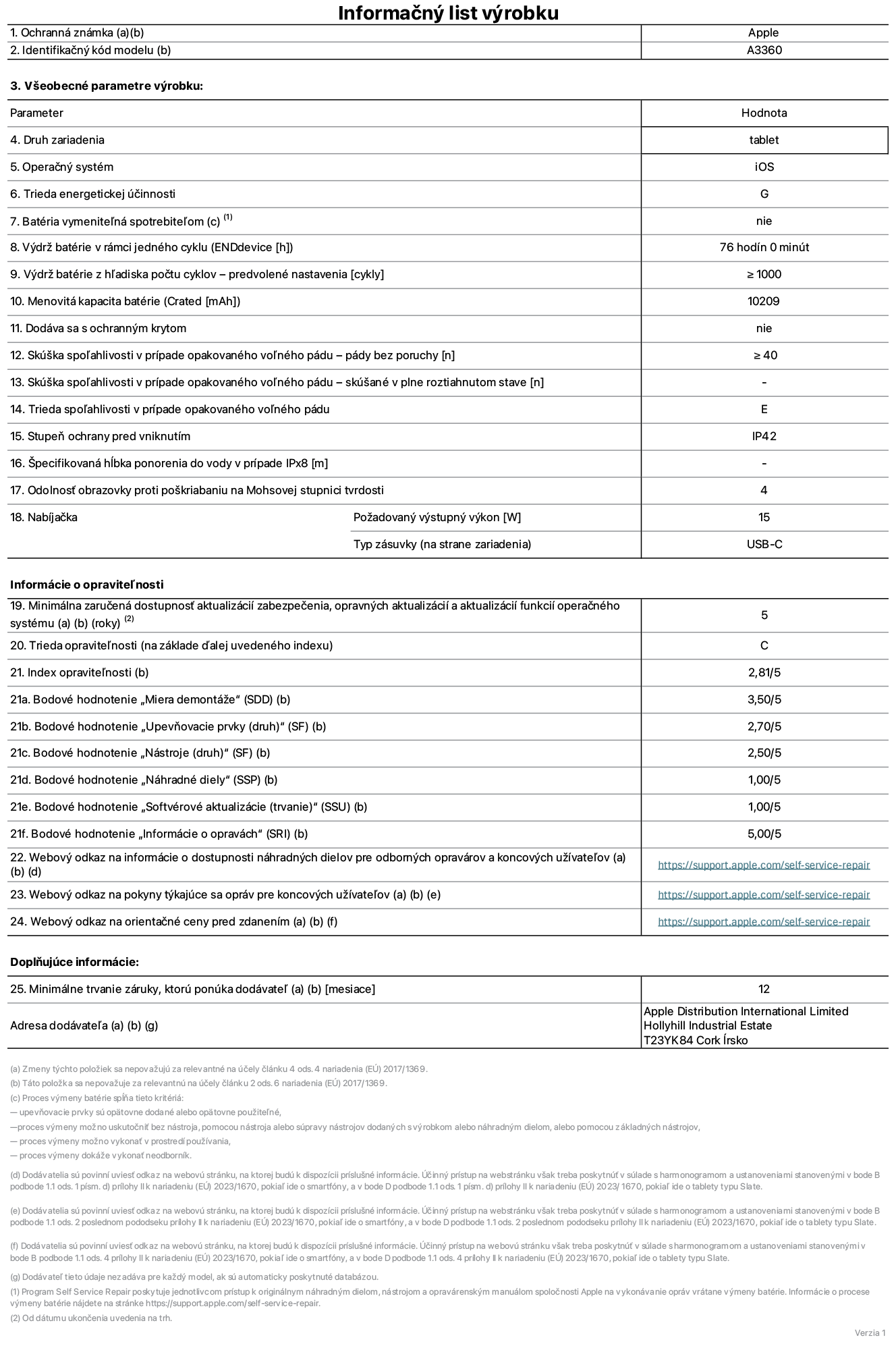 Informačný list produktu k 13-palcovému iPadu Pro M5 Wi-Fi, model A3360. Dodala spoločnosť Apple Distribution International Limited, Hollyhill Industrial Estate. Cork, Írsko, T23 YK84. Druh zariadenia: tablet. Operačný systém: iOS. Trieda energetickej účinnosti: G. Batéria vymeniteľná spotrebiteľom: nie. Výdrž batérie v rámci jedného cyklu: 76 hodín. Výdrž batérie z hľadiska počtu cyklov – predvolené nastavenia: ≥ 1000. Menovitá kapacita batérie: 10 209 mAh. Dodáva sa s ochranným krytom: nie. Skúška spoľahlivosti v prípade opakovaného voľného pádu – pády bez poruchy: ≥ 40. Skúška spoľahlivosti v prípade opakovaného voľného pádu – pády bez poruchy, skúšané v plne roztiahnutom stave: nevzťahuje sa. Trieda spoľahlivosti v prípade opakovaného voľného pádu: E. Stupeň ochrany pred vniknutím: IP42. Špecifikovaná hĺbka ponorenia do vody v prípade IPx8: nevzťahuje sa. Odolnosť obrazovky proti poškriabaniu na Mohsovej stupnici tvrdosti: 4. Požadovaný výstupný výkon nabíjačky: 15 W. Typ zásuvky nabíjačky (na strane zariadenia): USB-C. Minimálna zaručená dostupnosť aktualizácií zabezpečenia, opravných aktualizácií a aktualizácií funkcií operačného systému: 5 rokov. Trieda opraviteľnosti: C. Index opraviteľnosti: 2,81/5. Bodové hodnotenie „Miera demontáže“ (SDD): 3,50/5. Bodové hodnotenie „Upevňovacie prvky“: 2,70/5. Bodové hodnotenie „Nástroje“: 2,50/5. Bodové hodnotenie „Náhradné diely“: 1,00/5. Bodové hodnotenie „Softvérové aktualizácie“: 1,00/5. Bodové hodnotenie „Informácie o opravách“: 5,00/5. Webový odkaz na informácie o dostupnosti náhradných dielov pre odborných opravárov a koncových používateľov: https://support.apple.com/self-service-repair. Webový odkaz na pokyny týkajúce sa opráv pre koncových užívateľov: https://support.apple.com/self-service-repair. Webový odkaz na orientačné ceny pred zdanením: https://support.apple.com/self-service-repair. Ponúkame 12-mesačnú všeobecnú záruku.